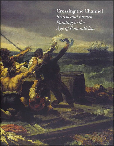 CROSSING THE CHANNEL British and French Painting In The Age Of Romanticism